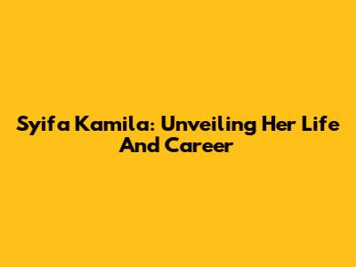 Syifa Kamila: Unveiling Her Life And Career