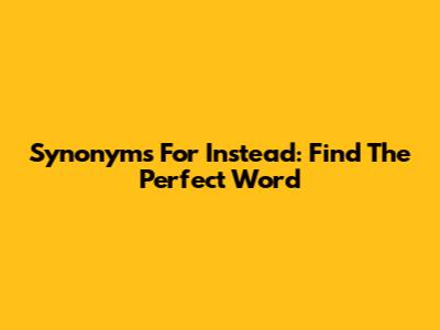 Synonyms For "Instead": Find The Perfect Word