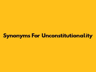 Synonyms For Unconstitutionality