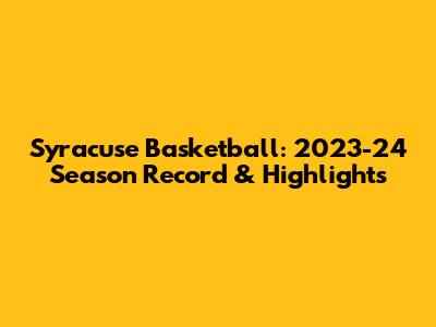 Syracuse Basketball: 2023-24 Season Record & Highlights