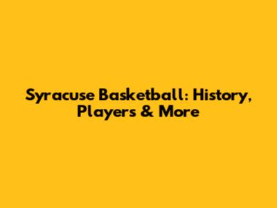 Syracuse Basketball: History, Players & More