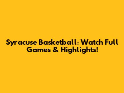 Syracuse Basketball: Watch Full Games & Highlights!