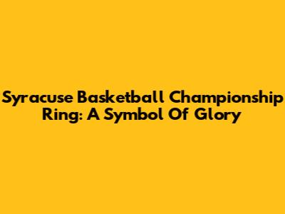 Syracuse Basketball Championship Ring: A Symbol Of Glory