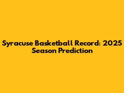 Syracuse Basketball Record: 2025 Season Prediction