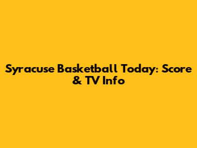 Syracuse Basketball Today: Score & TV Info