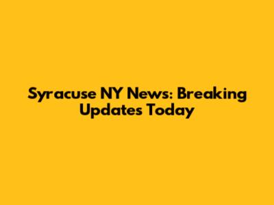 Syracuse NY News: Breaking Updates Today