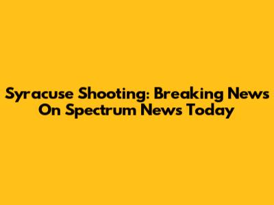 Syracuse Shooting: Breaking News On Spectrum News Today