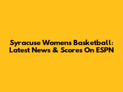 Syracuse Women's Basketball: Latest News & Scores On ESPN