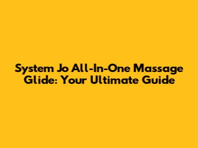 System Jo All-In-One Massage Glide: Your Ultimate Guide