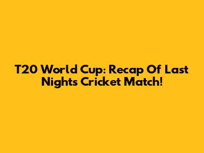 T20 World Cup: Recap Of Last Night's Cricket Match!