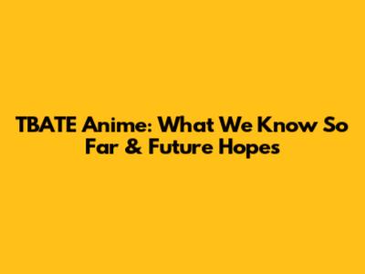TBATE Anime: What We Know So Far & Future Hopes
