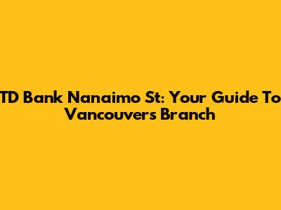 TD Bank Nanaimo St: Your Guide To Vancouver's Branch