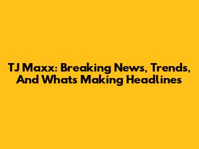 TJ Maxx: Breaking News, Trends, And What's Making Headlines