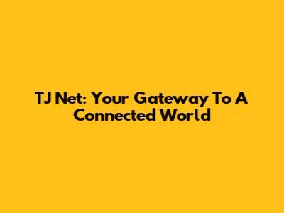 TJ Net: Your Gateway To A Connected World