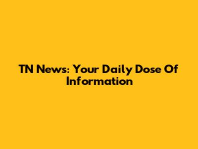 TN News: Your Daily Dose Of Information