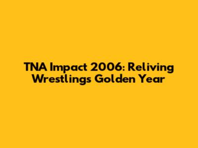 TNA Impact 2006: Reliving Wrestling's Golden Year