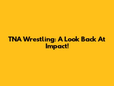 TNA Wrestling: A Look Back At Impact!