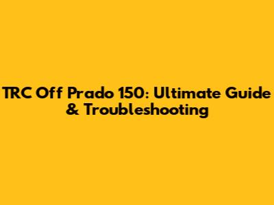 TRC Off Prado 150: Ultimate Guide & Troubleshooting