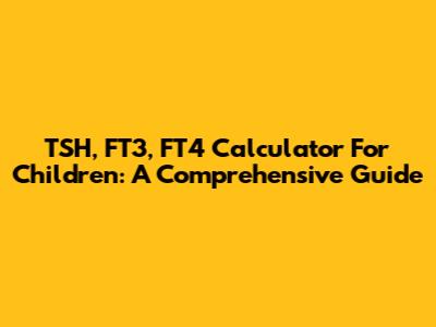 TSH, FT3, FT4 Calculator For Children: A Comprehensive Guide