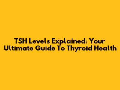 TSH Levels Explained: Your Ultimate Guide To Thyroid Health