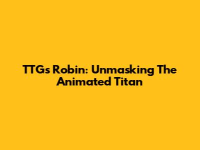 TTG's Robin: Unmasking The Animated Titan