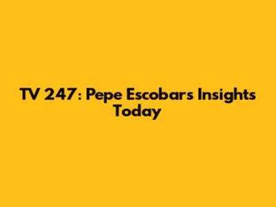 TV 247: Pepe Escobar's Insights Today