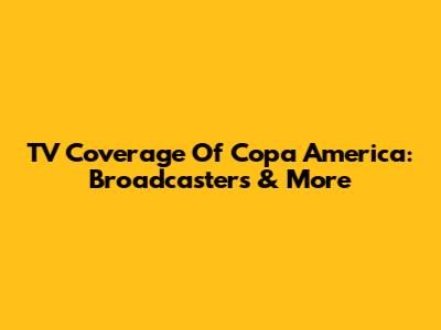 TV Coverage Of Copa America: Broadcasters & More