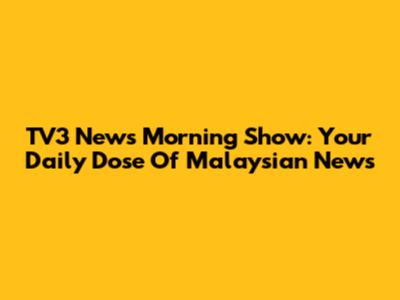 TV3 News Morning Show: Your Daily Dose Of Malaysian News