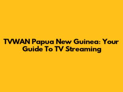 TVWAN Papua New Guinea: Your Guide To TV Streaming