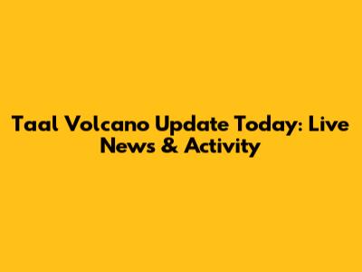 Taal Volcano Update Today: Live News & Activity