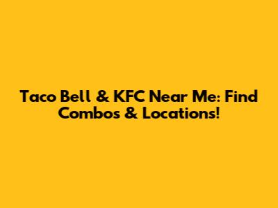 Taco Bell & KFC Near Me: Find Combos & Locations!
