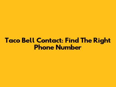 Taco Bell Contact: Find The Right Phone Number