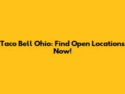 Taco Bell Ohio: Find Open Locations Now!