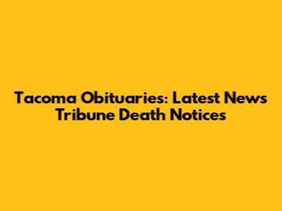 Tacoma Obituaries: Latest News Tribune Death Notices