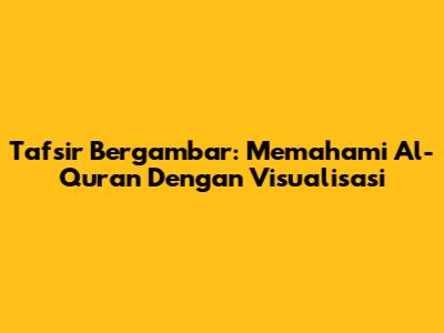 Tafsir Bergambar: Memahami Al-Quran Dengan Visualisasi
