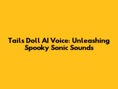 Tails Doll AI Voice: Unleashing Spooky Sonic Sounds