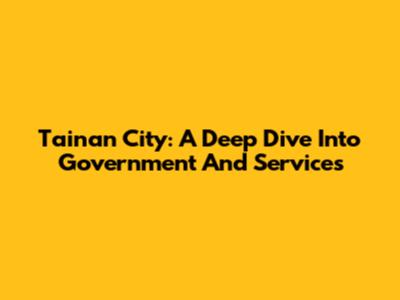 Tainan City: A Deep Dive Into Government And Services