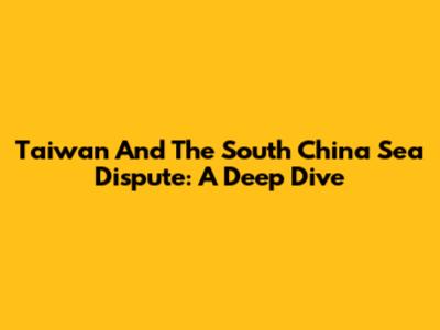 Taiwan And The South China Sea Dispute: A Deep Dive