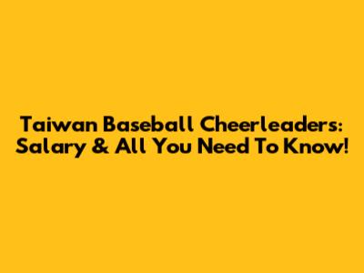 Taiwan Baseball Cheerleaders: Salary & All You Need To Know!