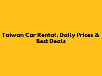 Taiwan Car Rental: Daily Prices & Best Deals