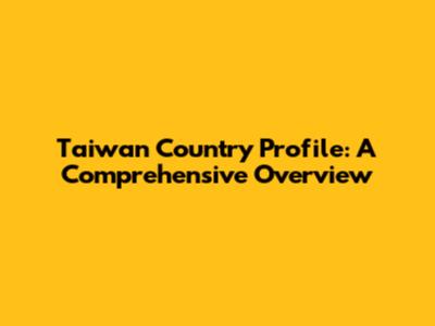 Taiwan Country Profile: A Comprehensive Overview