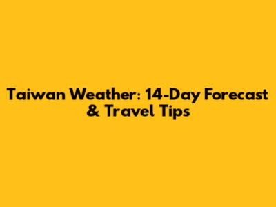 Taiwan Weather: 14-Day Forecast & Travel Tips