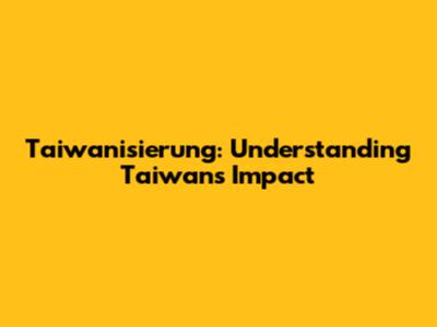 Taiwanisierung: Understanding Taiwan's Impact