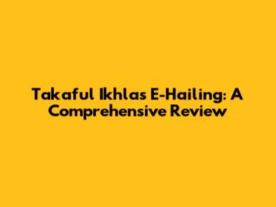 Takaful Ikhlas E-Hailing: A Comprehensive Review