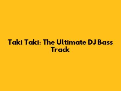 Taki Taki: The Ultimate DJ Bass Track