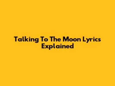 Talking To The Moon Lyrics Explained