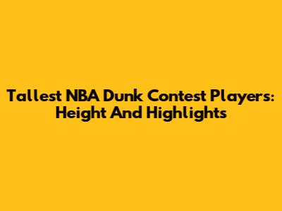 Tallest NBA Dunk Contest Players: Height And Highlights