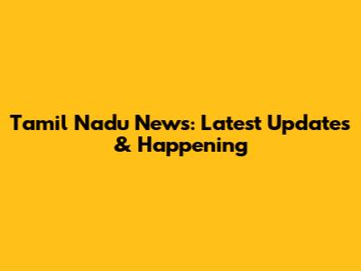 Tamil Nadu News: Latest Updates & Happening