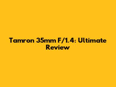 Tamron 35mm F/1.4: Ultimate Review