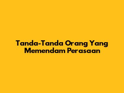 Tanda-Tanda Orang Yang Memendam Perasaan